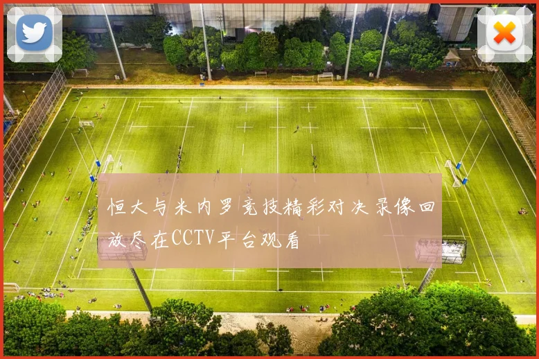恒大与米内罗竞技精彩对决录像回放尽在CCTV平台观看