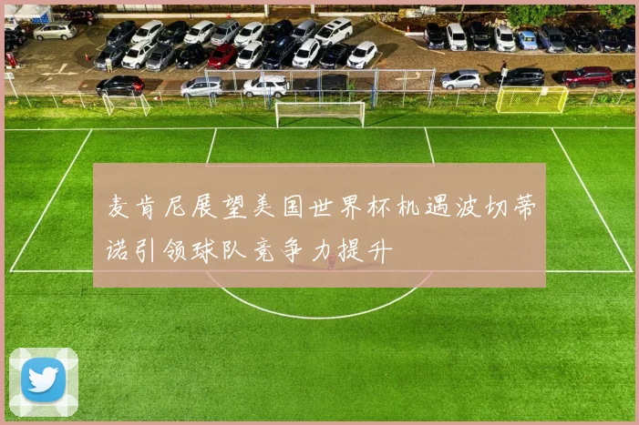 麦肯尼展望美国世界杯机遇波切蒂诺引领球队竞争力提升