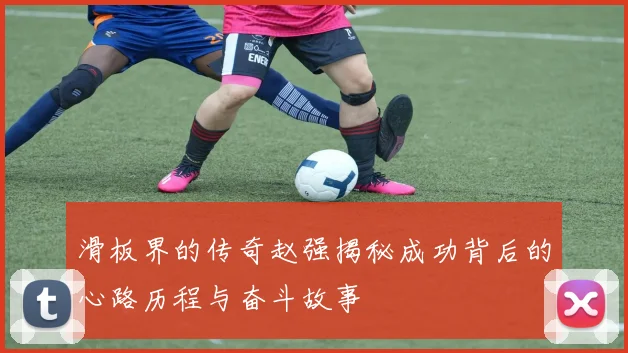 滑板界的传奇赵强揭秘成功背后的心路历程与奋斗故事