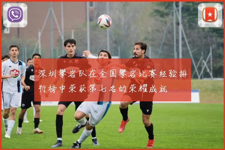 深圳攀岩队在全国攀岩比赛经验排行榜中荣获第七名的荣耀成就