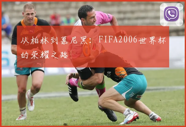 从柏林到慕尼黑：FIFA2006世界杯的荣耀之路